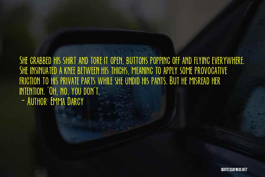 Emma Darcy Quotes: She Grabbed His Shirt And Tore It Open, Buttons Popping Off And Flying Everywhere. She Insinuated A Knee Between His