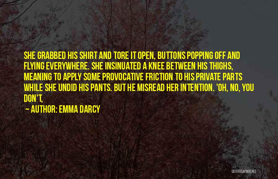 Emma Darcy Quotes: She Grabbed His Shirt And Tore It Open, Buttons Popping Off And Flying Everywhere. She Insinuated A Knee Between His