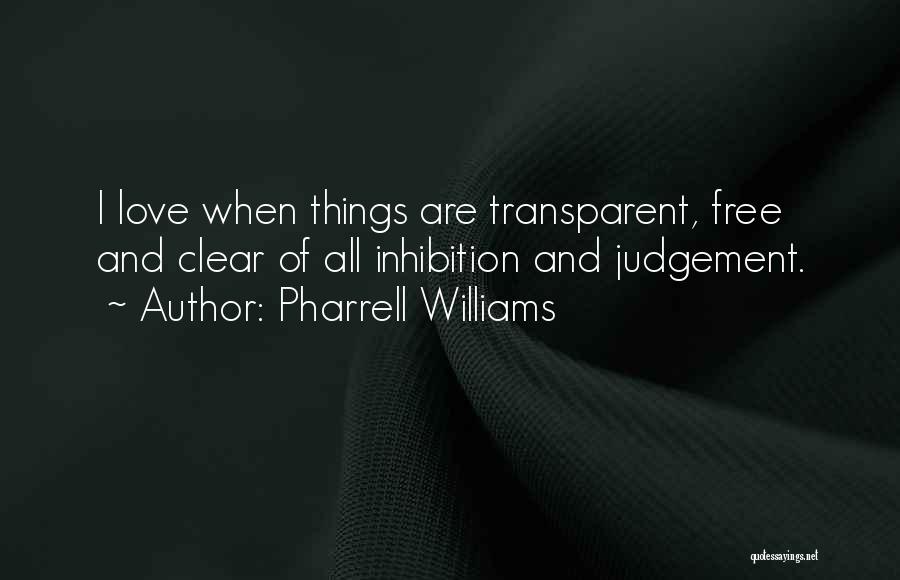 Pharrell Williams Quotes: I Love When Things Are Transparent, Free And Clear Of All Inhibition And Judgement.