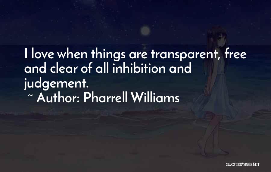 Pharrell Williams Quotes: I Love When Things Are Transparent, Free And Clear Of All Inhibition And Judgement.