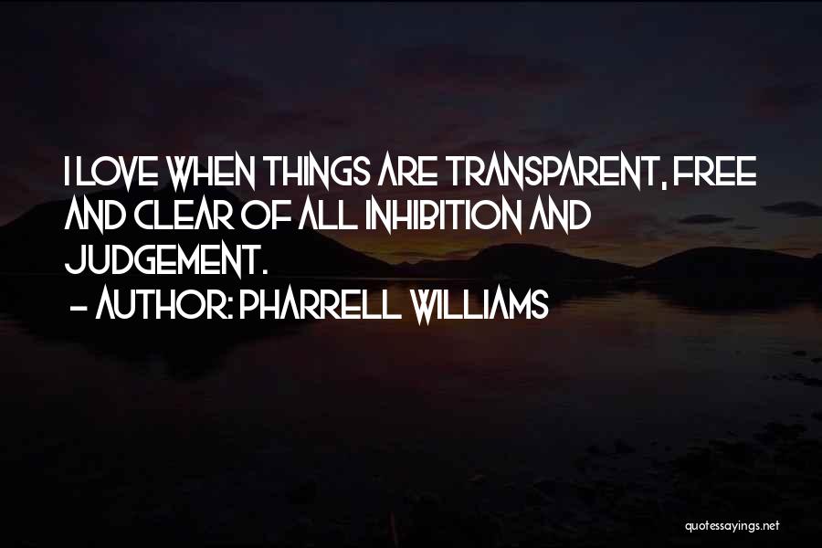 Pharrell Williams Quotes: I Love When Things Are Transparent, Free And Clear Of All Inhibition And Judgement.