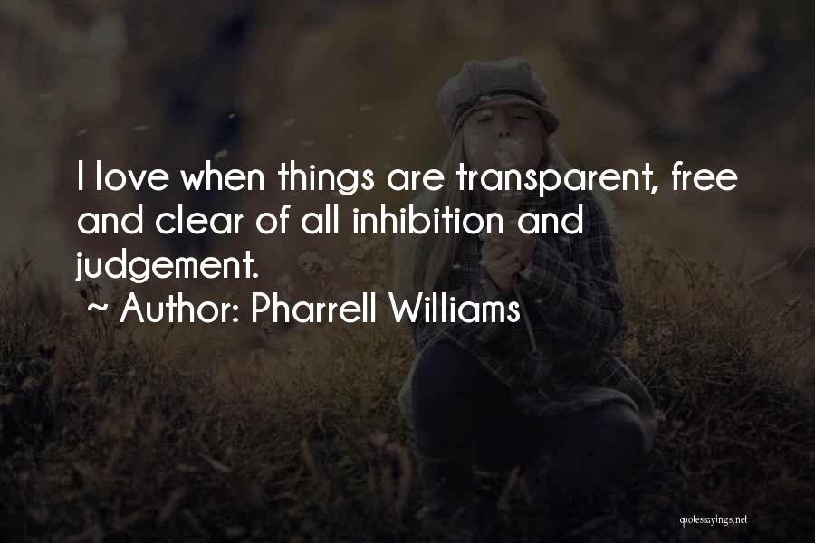 Pharrell Williams Quotes: I Love When Things Are Transparent, Free And Clear Of All Inhibition And Judgement.