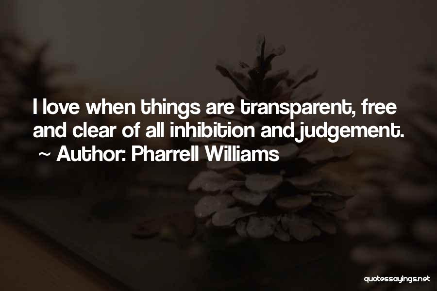 Pharrell Williams Quotes: I Love When Things Are Transparent, Free And Clear Of All Inhibition And Judgement.