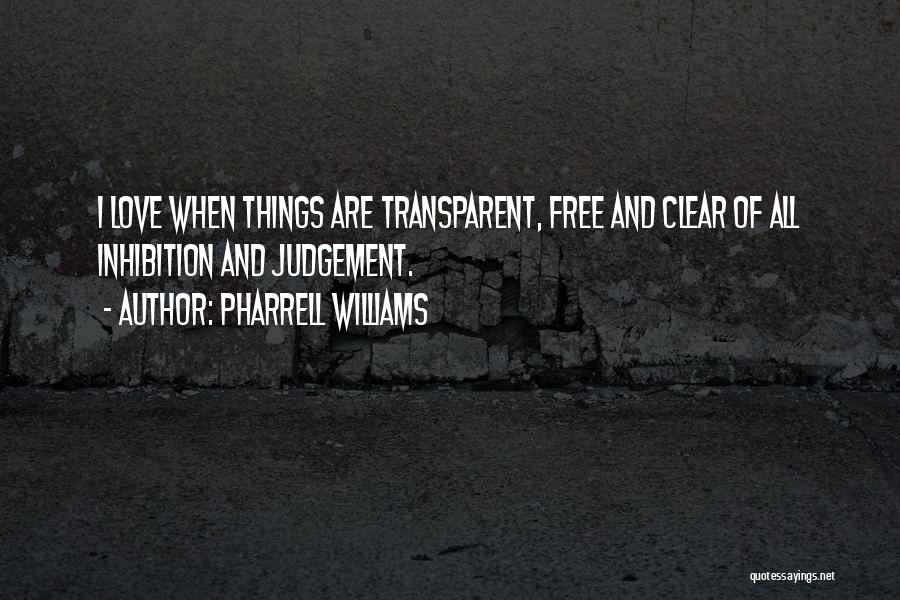 Pharrell Williams Quotes: I Love When Things Are Transparent, Free And Clear Of All Inhibition And Judgement.