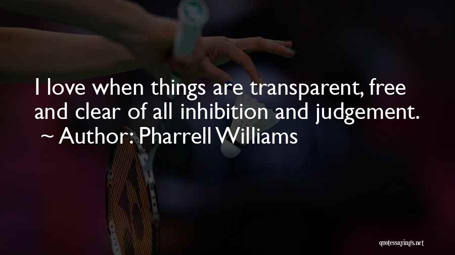 Pharrell Williams Quotes: I Love When Things Are Transparent, Free And Clear Of All Inhibition And Judgement.