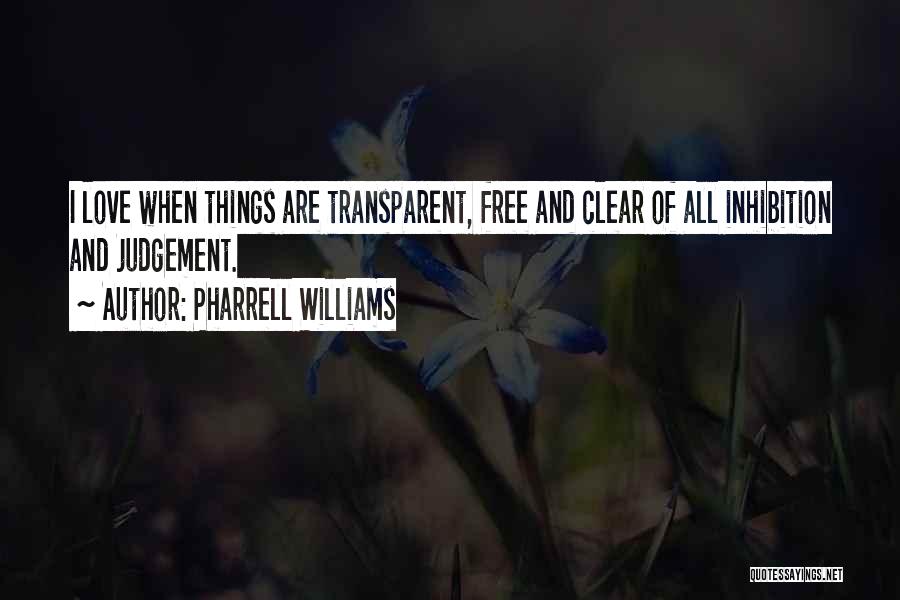 Pharrell Williams Quotes: I Love When Things Are Transparent, Free And Clear Of All Inhibition And Judgement.