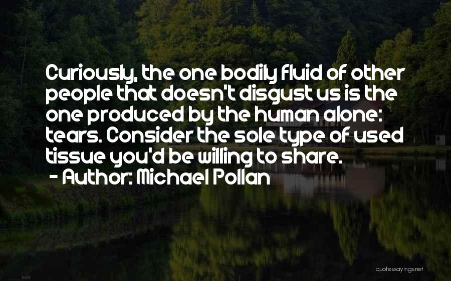 Michael Pollan Quotes: Curiously, The One Bodily Fluid Of Other People That Doesn't Disgust Us Is The One Produced By The Human Alone: