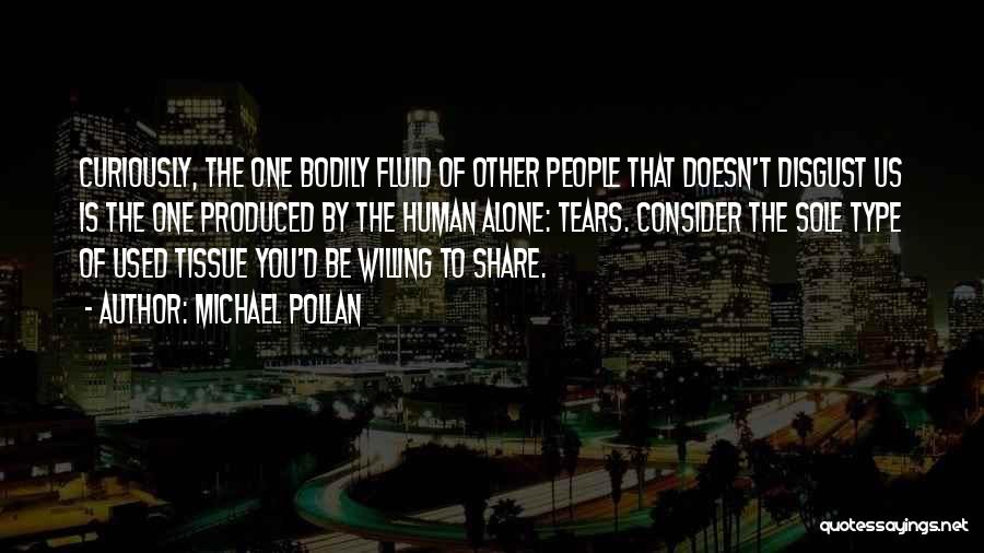 Michael Pollan Quotes: Curiously, The One Bodily Fluid Of Other People That Doesn't Disgust Us Is The One Produced By The Human Alone: