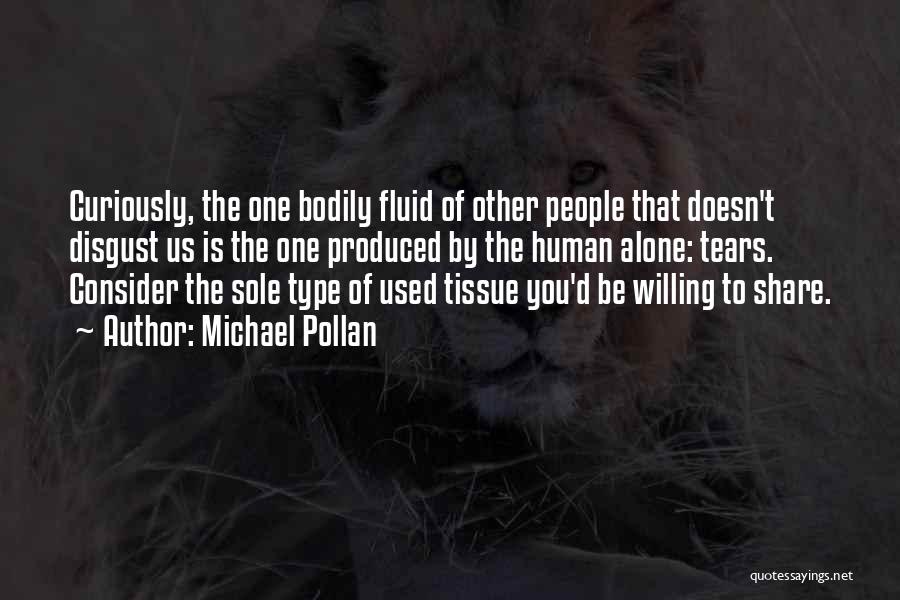 Michael Pollan Quotes: Curiously, The One Bodily Fluid Of Other People That Doesn't Disgust Us Is The One Produced By The Human Alone: