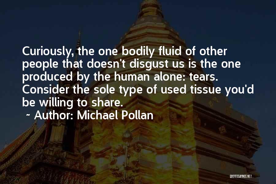 Michael Pollan Quotes: Curiously, The One Bodily Fluid Of Other People That Doesn't Disgust Us Is The One Produced By The Human Alone: