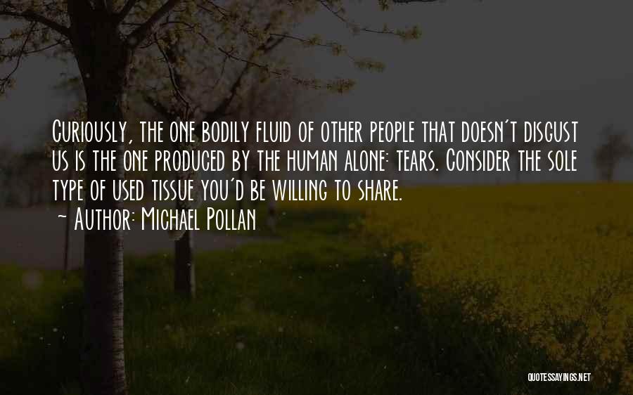 Michael Pollan Quotes: Curiously, The One Bodily Fluid Of Other People That Doesn't Disgust Us Is The One Produced By The Human Alone: