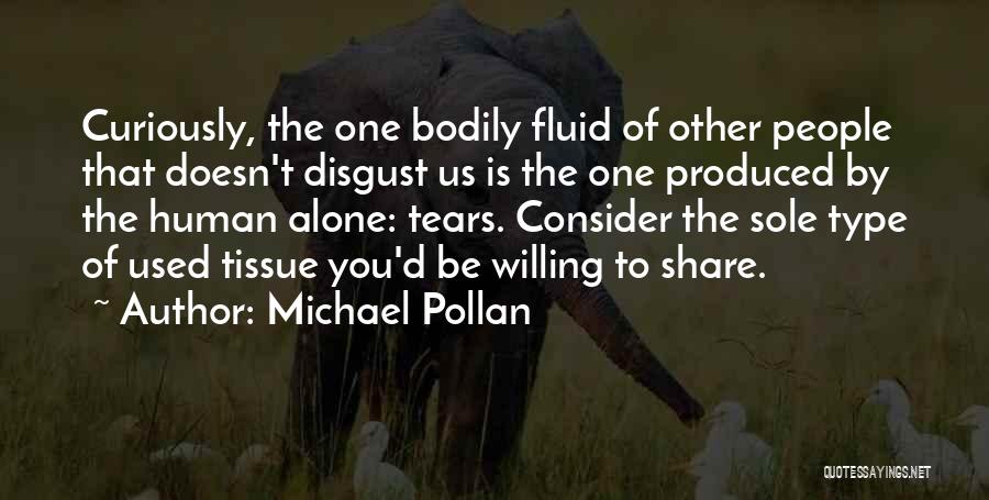 Michael Pollan Quotes: Curiously, The One Bodily Fluid Of Other People That Doesn't Disgust Us Is The One Produced By The Human Alone: