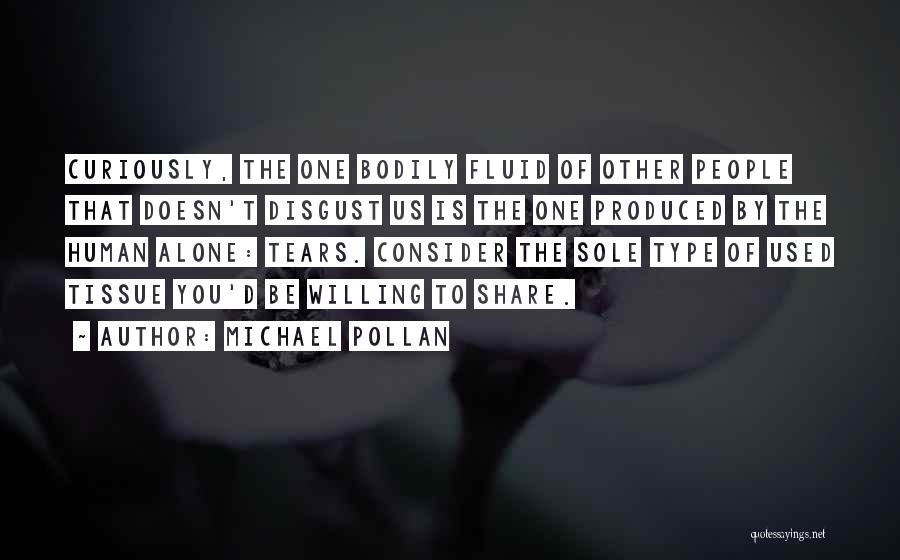 Michael Pollan Quotes: Curiously, The One Bodily Fluid Of Other People That Doesn't Disgust Us Is The One Produced By The Human Alone: