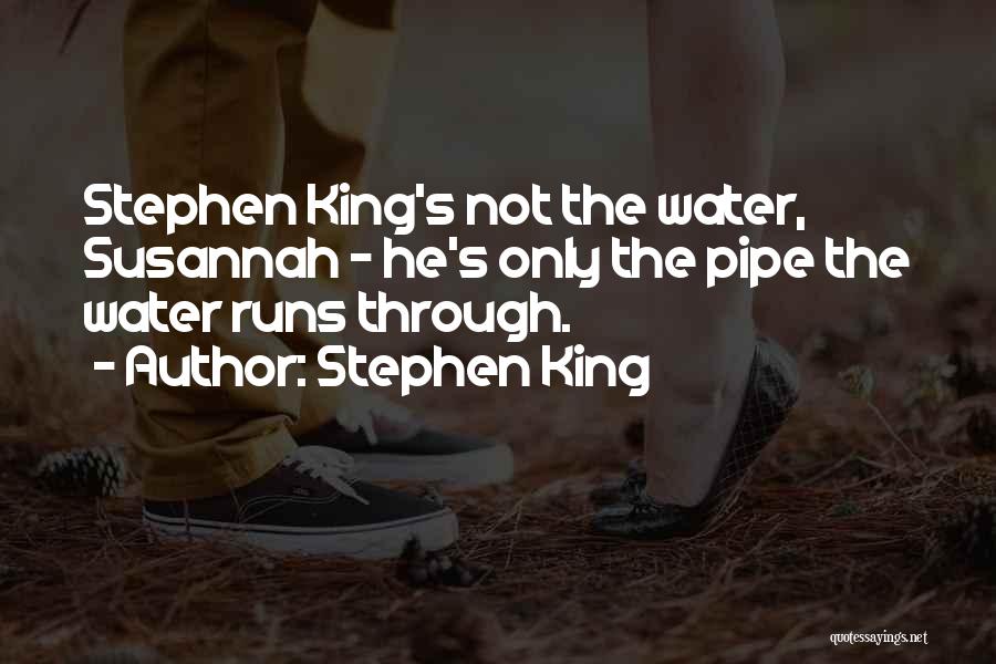 Stephen King Quotes: Stephen King's Not The Water, Susannah - He's Only The Pipe The Water Runs Through.