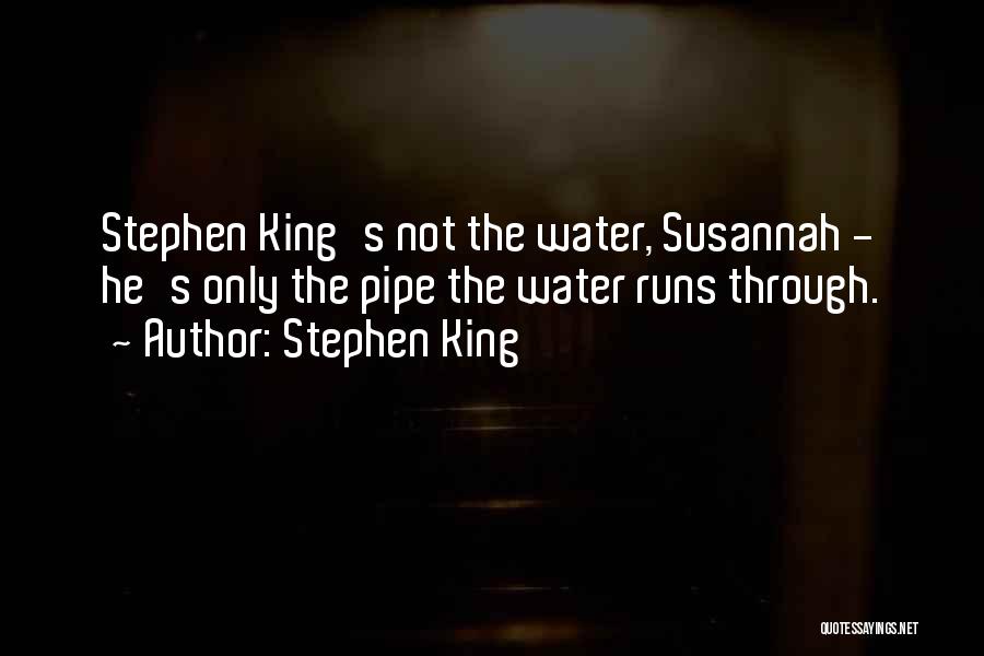 Stephen King Quotes: Stephen King's Not The Water, Susannah - He's Only The Pipe The Water Runs Through.