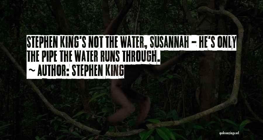 Stephen King Quotes: Stephen King's Not The Water, Susannah - He's Only The Pipe The Water Runs Through.