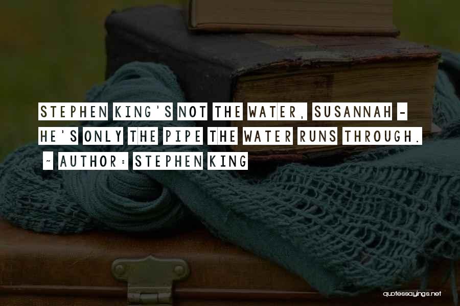 Stephen King Quotes: Stephen King's Not The Water, Susannah - He's Only The Pipe The Water Runs Through.