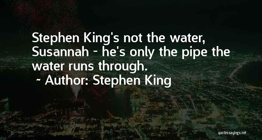 Stephen King Quotes: Stephen King's Not The Water, Susannah - He's Only The Pipe The Water Runs Through.