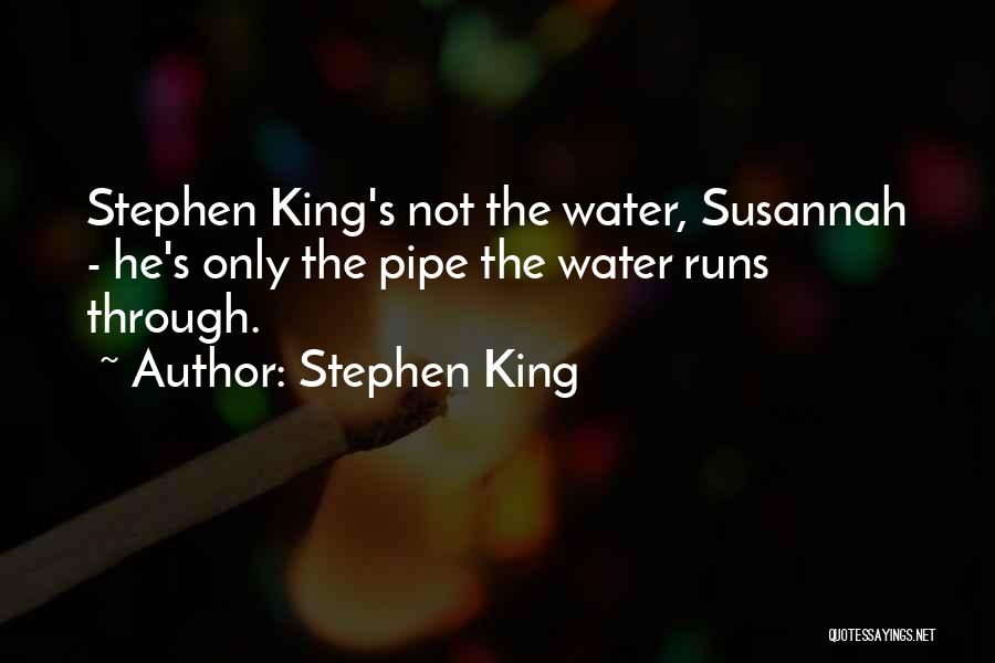 Stephen King Quotes: Stephen King's Not The Water, Susannah - He's Only The Pipe The Water Runs Through.