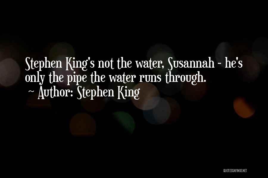 Stephen King Quotes: Stephen King's Not The Water, Susannah - He's Only The Pipe The Water Runs Through.