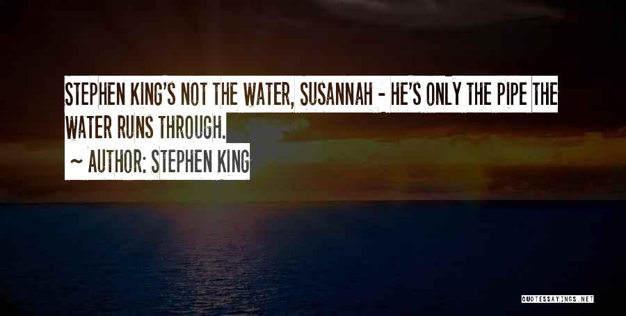 Stephen King Quotes: Stephen King's Not The Water, Susannah - He's Only The Pipe The Water Runs Through.