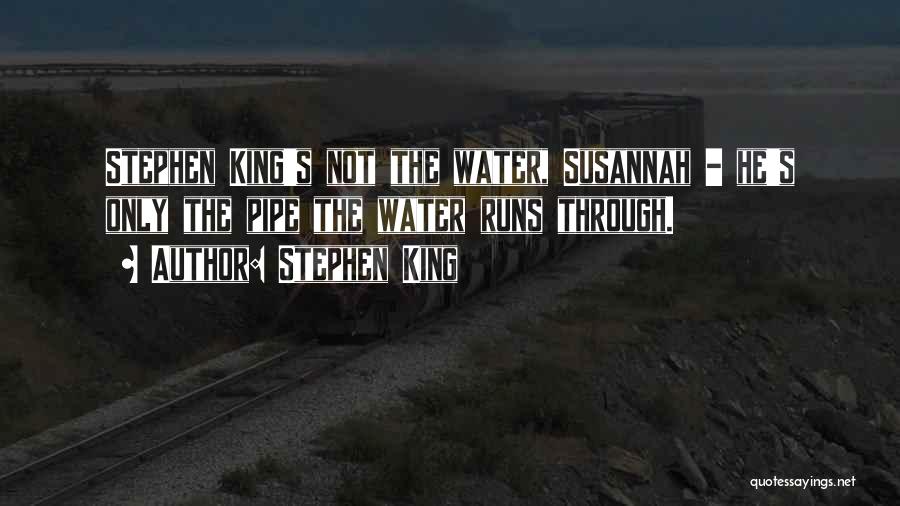 Stephen King Quotes: Stephen King's Not The Water, Susannah - He's Only The Pipe The Water Runs Through.