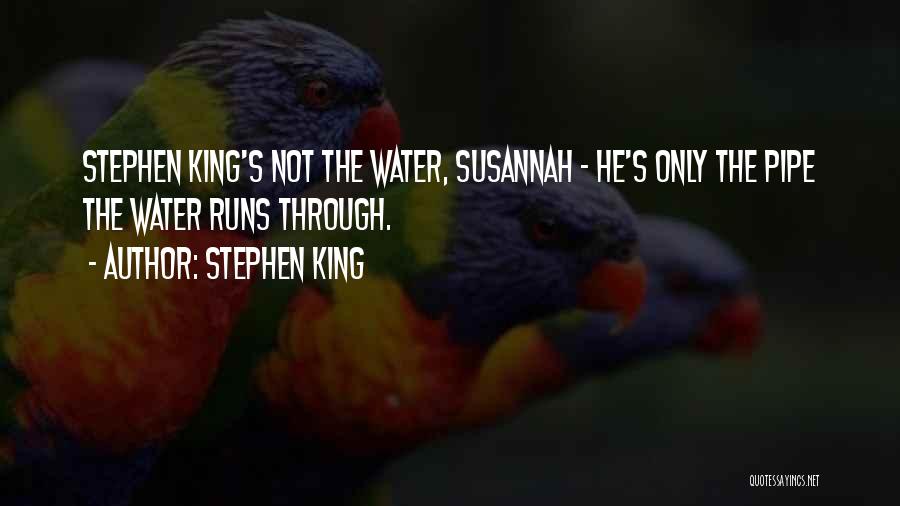 Stephen King Quotes: Stephen King's Not The Water, Susannah - He's Only The Pipe The Water Runs Through.