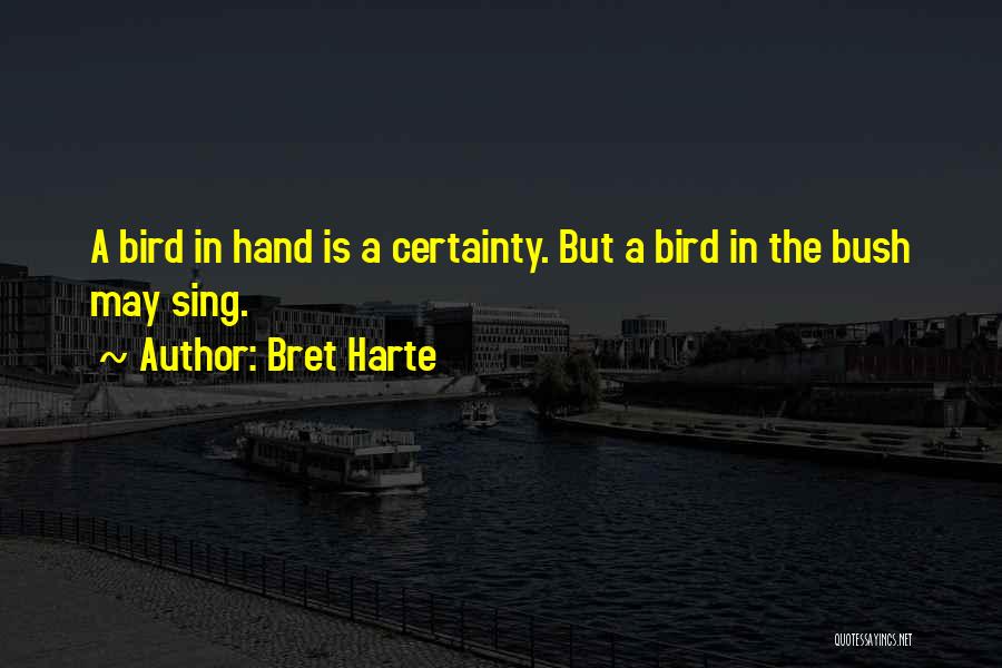 Bret Harte Quotes: A Bird In Hand Is A Certainty. But A Bird In The Bush May Sing.