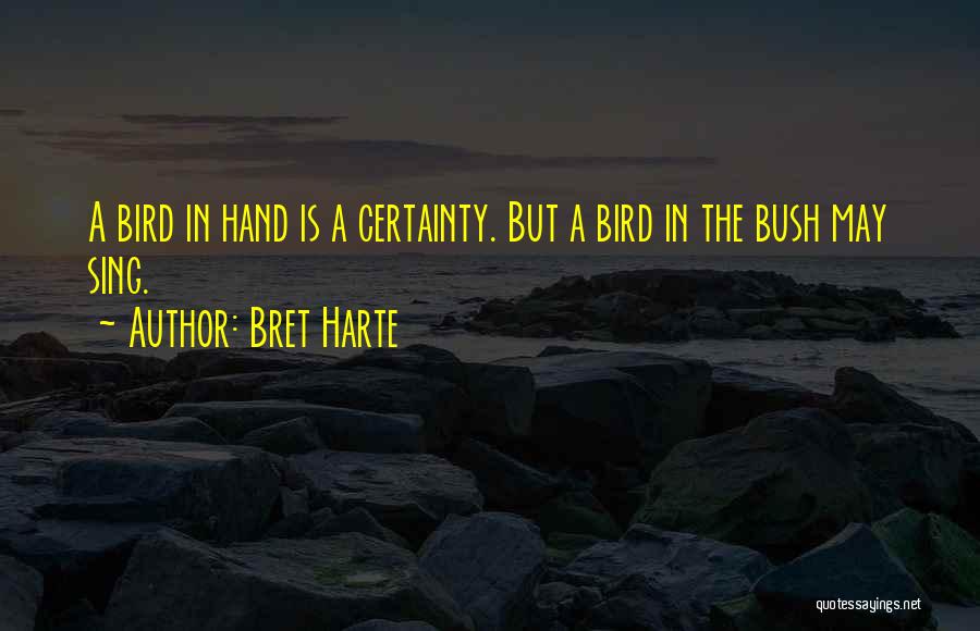 Bret Harte Quotes: A Bird In Hand Is A Certainty. But A Bird In The Bush May Sing.