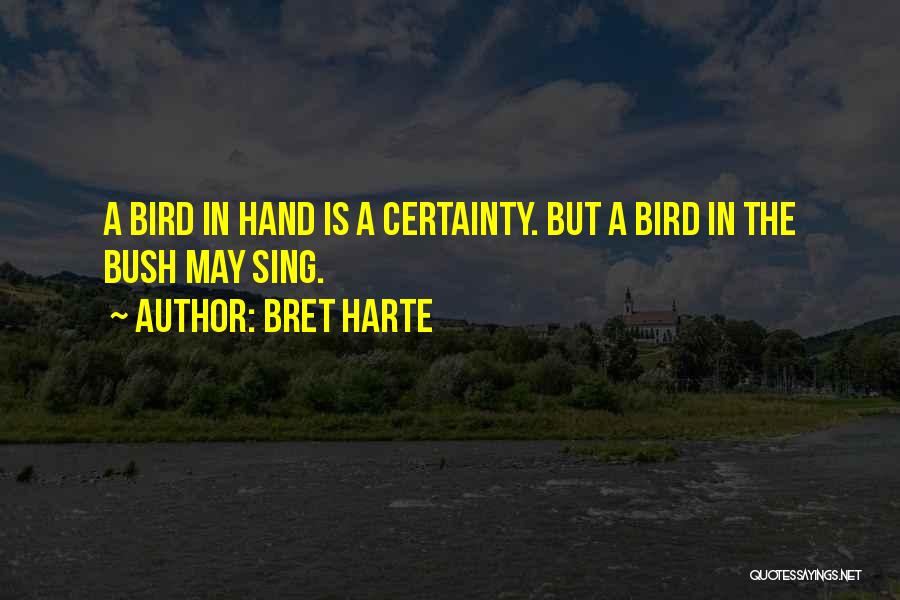 Bret Harte Quotes: A Bird In Hand Is A Certainty. But A Bird In The Bush May Sing.