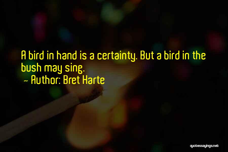 Bret Harte Quotes: A Bird In Hand Is A Certainty. But A Bird In The Bush May Sing.