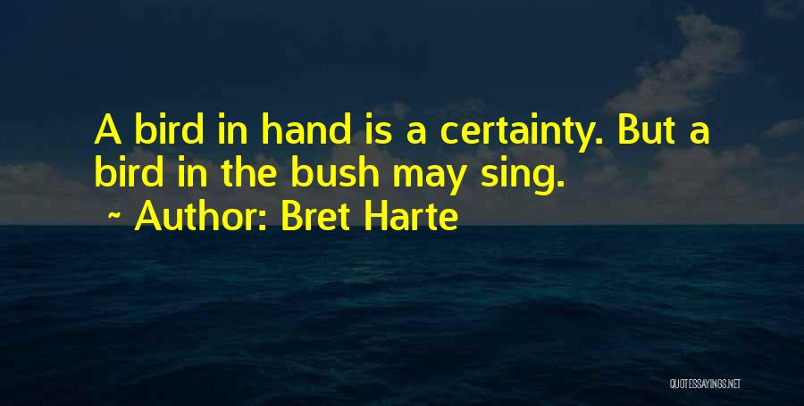 Bret Harte Quotes: A Bird In Hand Is A Certainty. But A Bird In The Bush May Sing.
