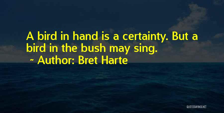 Bret Harte Quotes: A Bird In Hand Is A Certainty. But A Bird In The Bush May Sing.