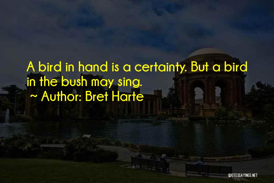 Bret Harte Quotes: A Bird In Hand Is A Certainty. But A Bird In The Bush May Sing.