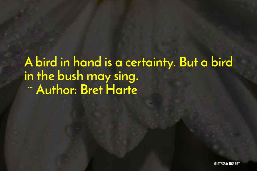 Bret Harte Quotes: A Bird In Hand Is A Certainty. But A Bird In The Bush May Sing.
