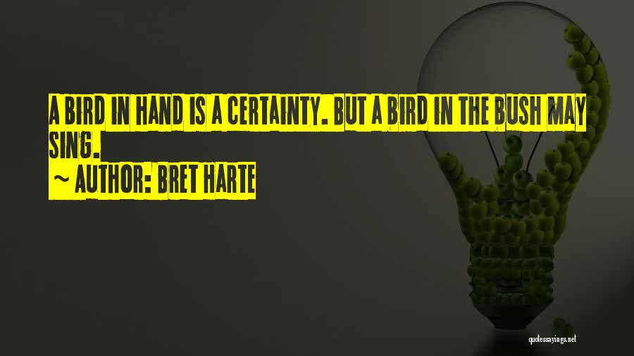 Bret Harte Quotes: A Bird In Hand Is A Certainty. But A Bird In The Bush May Sing.