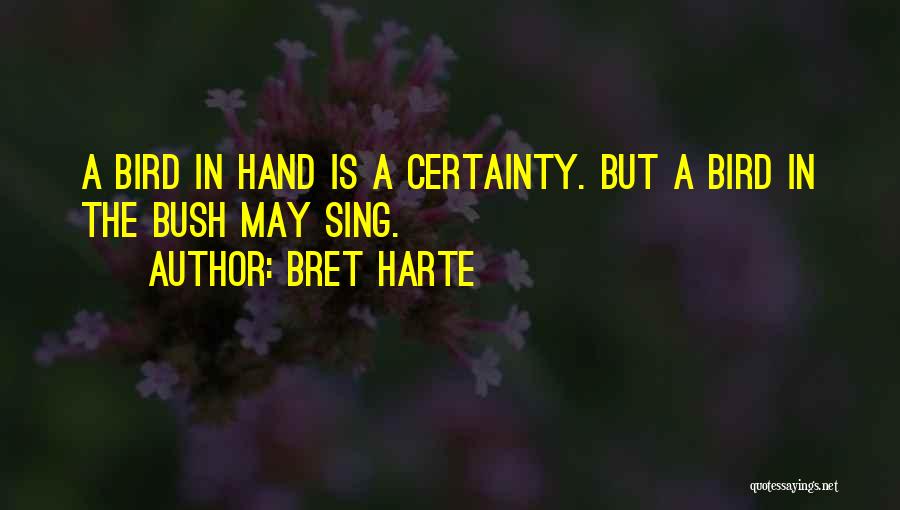 Bret Harte Quotes: A Bird In Hand Is A Certainty. But A Bird In The Bush May Sing.