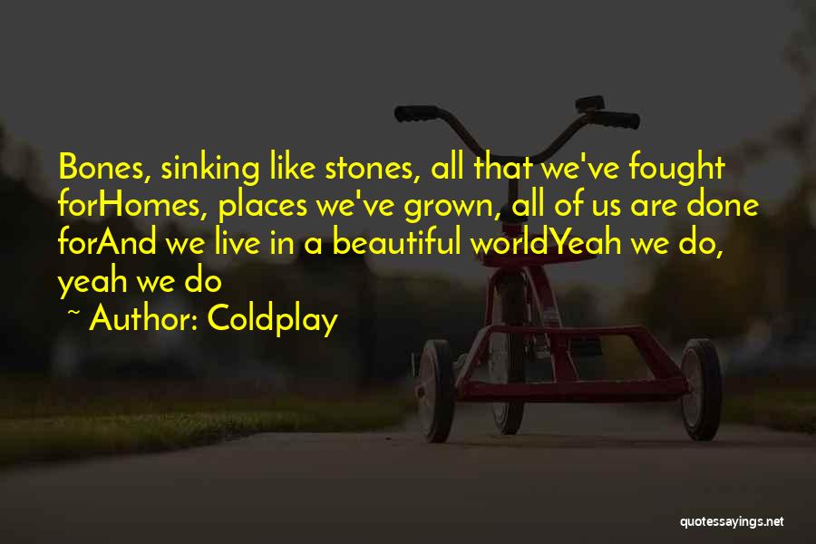 Coldplay Quotes: Bones, Sinking Like Stones, All That We've Fought Forhomes, Places We've Grown, All Of Us Are Done Forand We Live