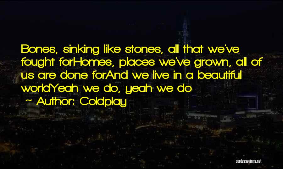 Coldplay Quotes: Bones, Sinking Like Stones, All That We've Fought Forhomes, Places We've Grown, All Of Us Are Done Forand We Live