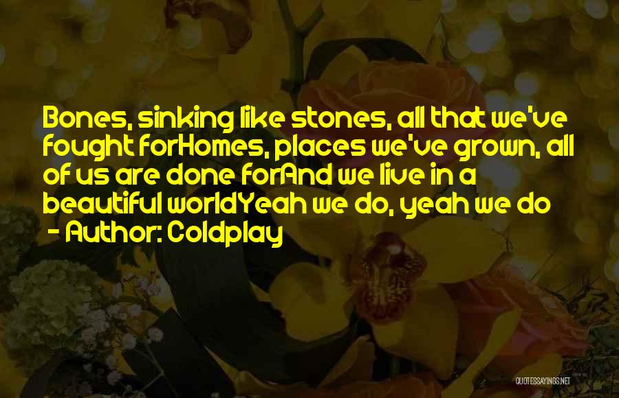 Coldplay Quotes: Bones, Sinking Like Stones, All That We've Fought Forhomes, Places We've Grown, All Of Us Are Done Forand We Live