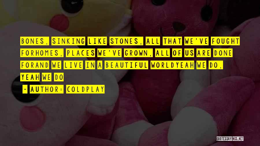 Coldplay Quotes: Bones, Sinking Like Stones, All That We've Fought Forhomes, Places We've Grown, All Of Us Are Done Forand We Live