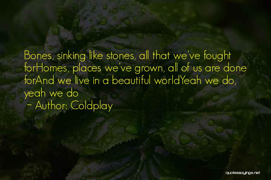 Coldplay Quotes: Bones, Sinking Like Stones, All That We've Fought Forhomes, Places We've Grown, All Of Us Are Done Forand We Live