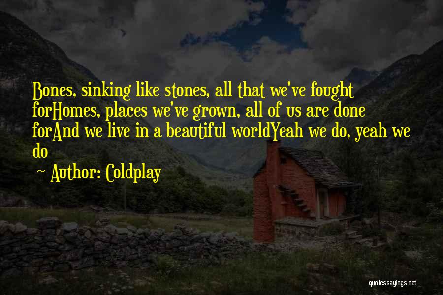 Coldplay Quotes: Bones, Sinking Like Stones, All That We've Fought Forhomes, Places We've Grown, All Of Us Are Done Forand We Live