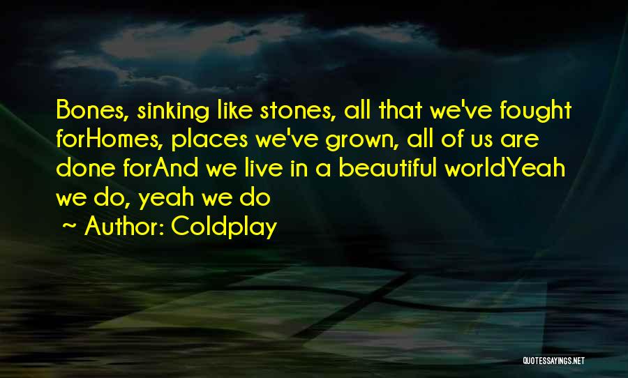 Coldplay Quotes: Bones, Sinking Like Stones, All That We've Fought Forhomes, Places We've Grown, All Of Us Are Done Forand We Live