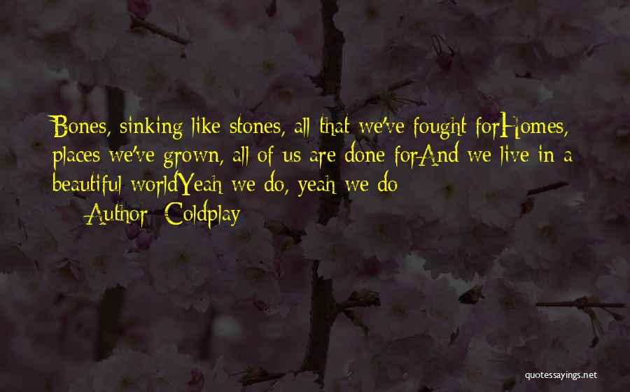 Coldplay Quotes: Bones, Sinking Like Stones, All That We've Fought Forhomes, Places We've Grown, All Of Us Are Done Forand We Live