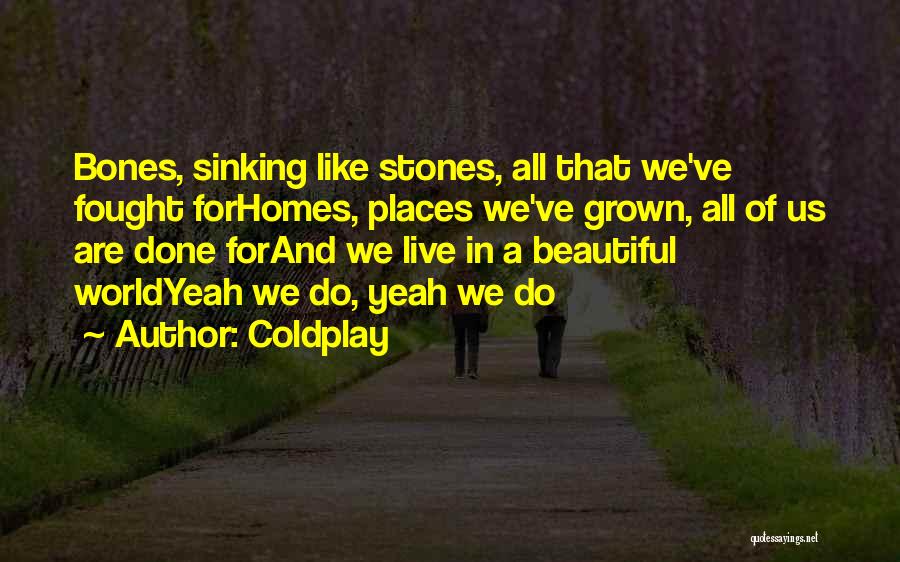Coldplay Quotes: Bones, Sinking Like Stones, All That We've Fought Forhomes, Places We've Grown, All Of Us Are Done Forand We Live