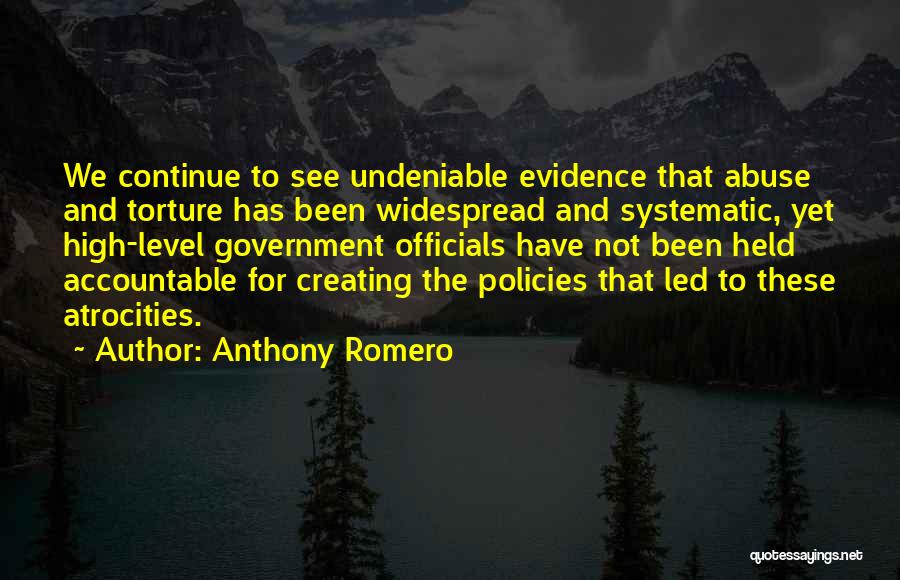 Anthony Romero Quotes: We Continue To See Undeniable Evidence That Abuse And Torture Has Been Widespread And Systematic, Yet High-level Government Officials Have