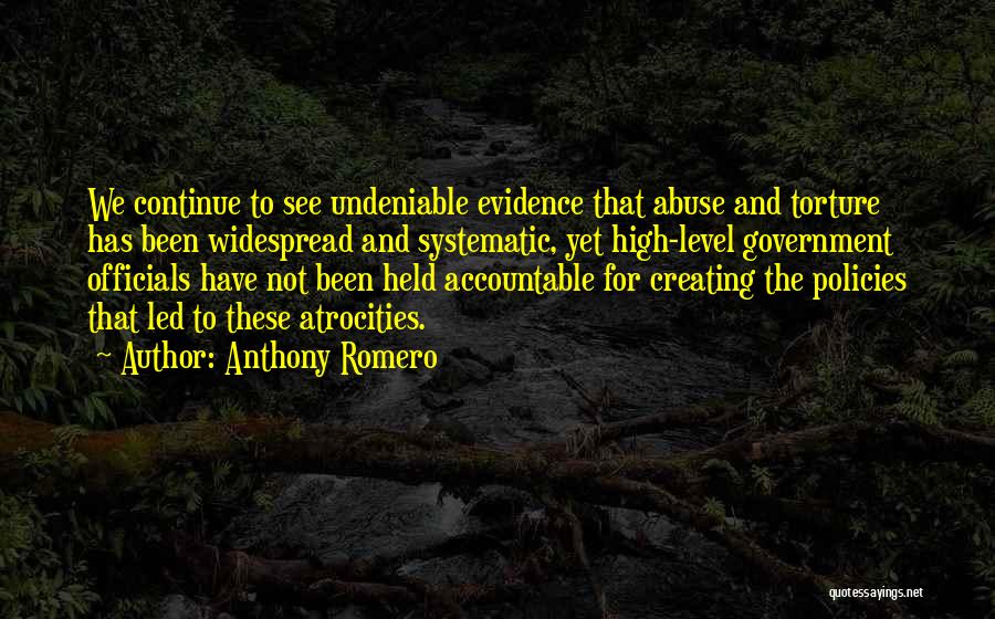 Anthony Romero Quotes: We Continue To See Undeniable Evidence That Abuse And Torture Has Been Widespread And Systematic, Yet High-level Government Officials Have