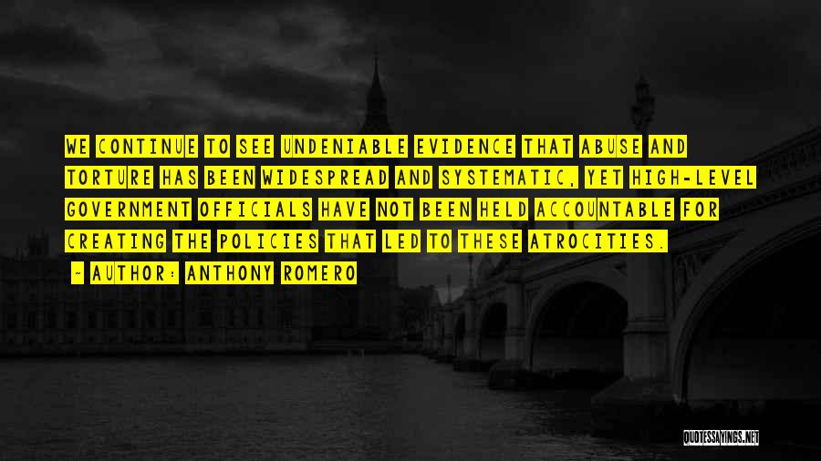 Anthony Romero Quotes: We Continue To See Undeniable Evidence That Abuse And Torture Has Been Widespread And Systematic, Yet High-level Government Officials Have