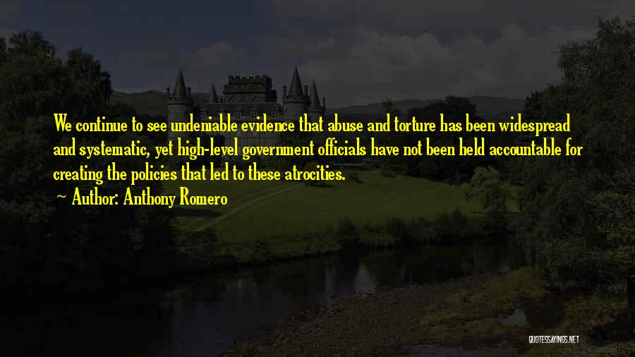 Anthony Romero Quotes: We Continue To See Undeniable Evidence That Abuse And Torture Has Been Widespread And Systematic, Yet High-level Government Officials Have